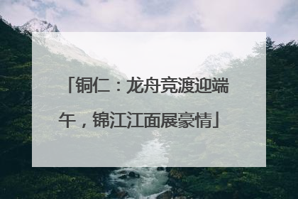 铜仁：龙舟竞渡迎端午，锦江江面展豪情