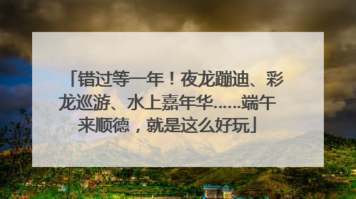 错过等一年！夜龙蹦迪、彩龙巡游、水上嘉年华……端午来顺德，就是这么好玩