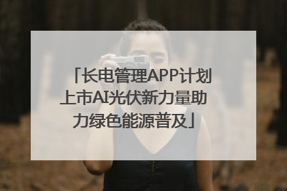 长电管理APP计划上市AI光伏新力量助力绿色能源普及