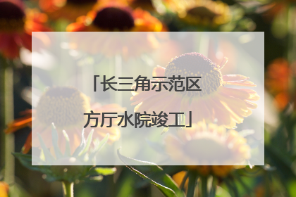 长三角示范区方厅水院竣工