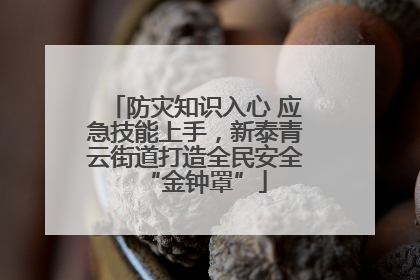 防灾知识入心 应急技能上手，新泰青云街道打造全民安全“金钟罩”