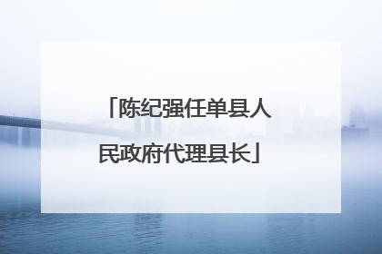 陈纪强任单县人民政府代理县长