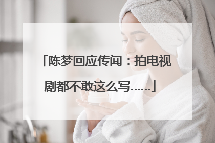 陈梦回应传闻：拍电视剧都不敢这么写……