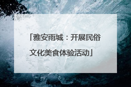 雅安雨城：开展民俗文化美食体验活动