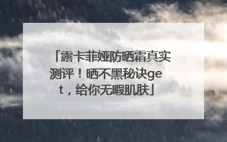 露卡菲娅防晒霜真实测评！晒不黑秘诀get，给你无暇肌肤