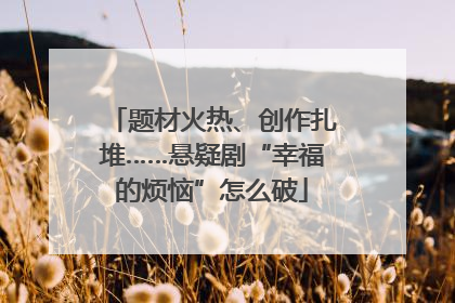 题材火热、创作扎堆……悬疑剧“幸福的烦恼”怎么破