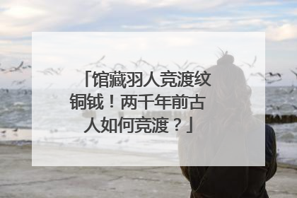 馆藏羽人竞渡纹铜钺！两千年前古人如何竞渡？
