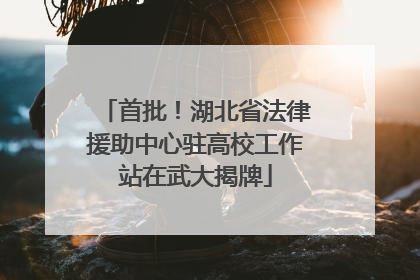 首批！湖北省法律援助中心驻高校工作站在武大揭牌