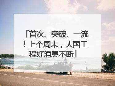 首次、突破、一流！上个周末，大国工程好消息不断
