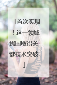 首次实现！这一领域我国取得关键技术突破