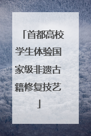 首都高校学生体验国家级非遗古籍修复技艺