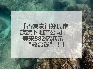 香港豪门郑氏家族旗下地产公司，等来882亿港元“救命钱”！