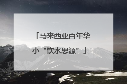 马来西亚百年华小“饮水思源”