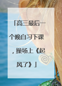 高三最后一个晚自习下课，操场上《起风了》
