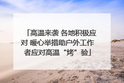 高温来袭 各地积极应对 暖心举措助户外工作者应对高温“烤”验