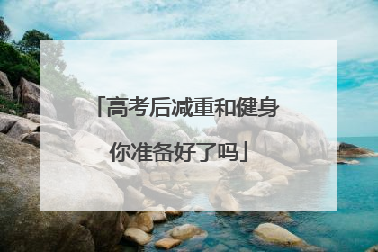高考后减重和健身 你准备好了吗