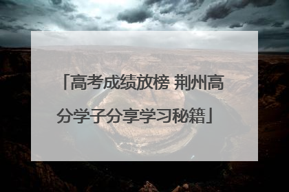 高考成绩放榜 荆州高分学子分享学习秘籍