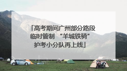 高考期间广州部分路段临时管制 “羊城铁骑”护考小分队再上线