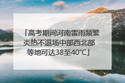 高考期间河南雷雨频繁 炎热不退场中部西北部等地可达38至40℃