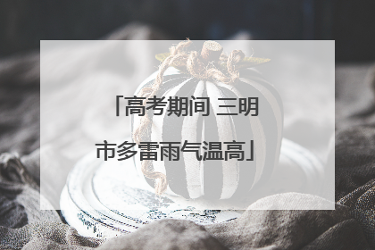 高考期间 三明市多雷雨气温高