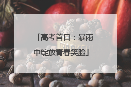 高考首日：暴雨中绽放青春笑脸