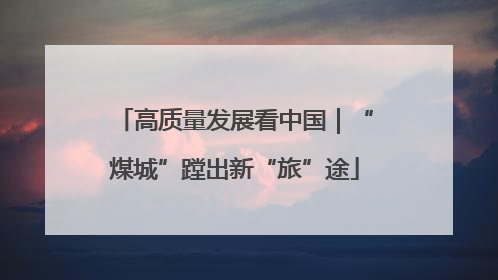 高质量发展看中国｜“煤城”蹚出新“旅”途