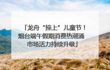 龙舟“撞上”儿童节！烟台端午假期消费热潮涌 市场活力持续升级