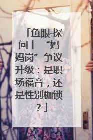 鱼眼·探问丨 “妈妈岗”争议升级：是职场福音，还是性别枷锁？