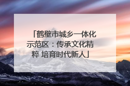 鹤壁市城乡一体化示范区：传承文化精粹 培育时代新人