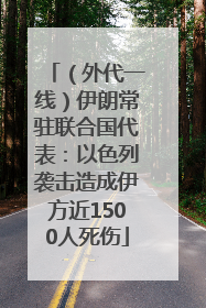 （外代一线）伊朗常驻联合国代表：以色列袭击造成伊方近1500人死伤