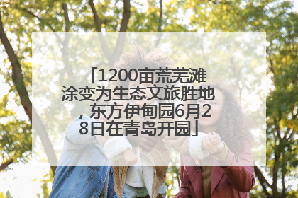 1200亩荒芜滩涂变为生态文旅胜地，东方伊甸园6月28日在青岛开园