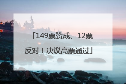 149票赞成、12票反对！决议高票通过