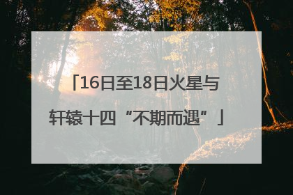 16日至18日火星与轩辕十四“不期而遇”