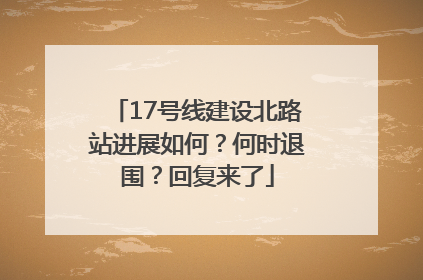 17号线建设北路站进展如何？何时退围？回复来了