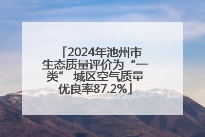 2024年池州市生态质量评价为“一类” 城区空气质量优良率87.2%