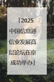 2025中国信息通信业发展高层论坛在京成功举办