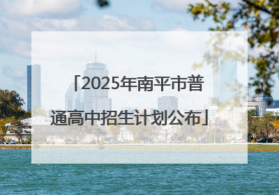 2025年南平市普通高中招生计划公布