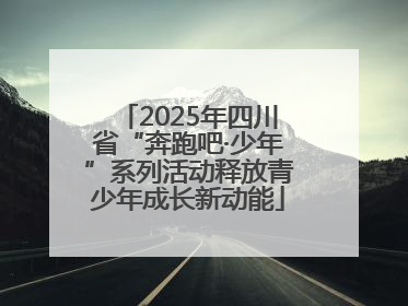 2025年四川省“奔跑吧·少年”系列活动释放青少年成长新动能