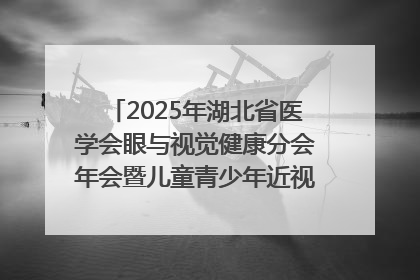 2025年湖北省医学会眼与视觉健康分会年会暨儿童青少年近视防控研讨会在荆召开