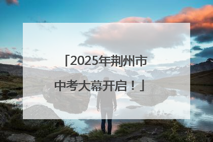 2025年荆州市中考大幕开启！