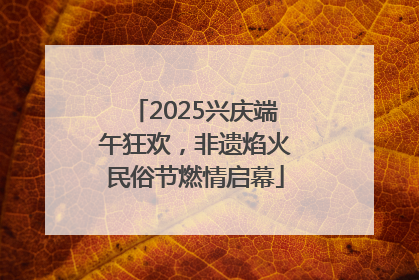 2025兴庆端午狂欢，非遗焰火民俗节燃情启幕