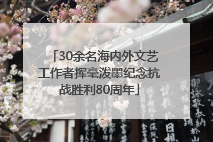 30余名海内外文艺工作者挥毫泼墨纪念抗战胜利80周年
