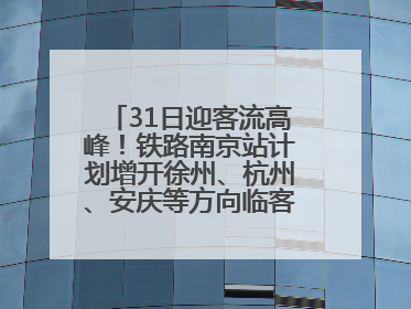 31日迎客流高峰！铁路南京站计划增开徐州、杭州、安庆等方向临客90.5对