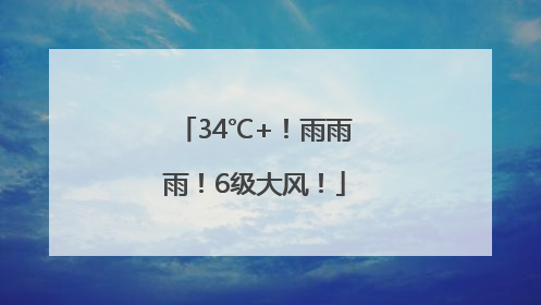 34℃+！雨雨雨！6级大风！