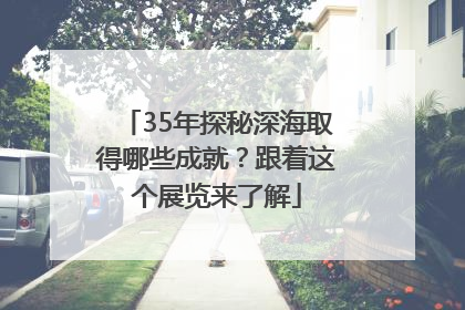 35年探秘深海取得哪些成就？跟着这个展览来了解
