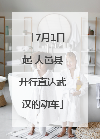 7月1日起 大邑县开行直达武汉的动车