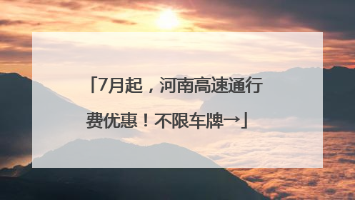 7月起，河南高速通行费优惠！不限车牌→