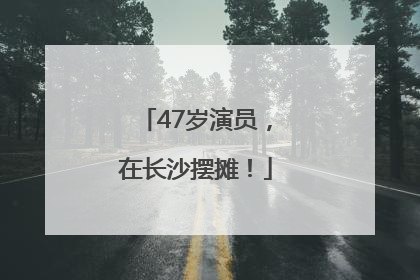 47岁演员，在长沙摆摊！