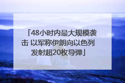 48小时内最大规模袭击 以军称伊朗向以色列发射超20枚导弹