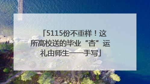 5115份不重样！这所高校送的毕业“杏”运礼由师生一一手写
